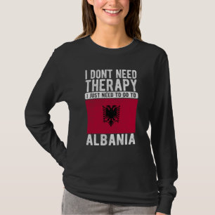 I don´t need Therapy I just need to go to Albania T-Shirt