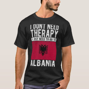 I don´t need Therapy I just need to go to Albania T-Shirt