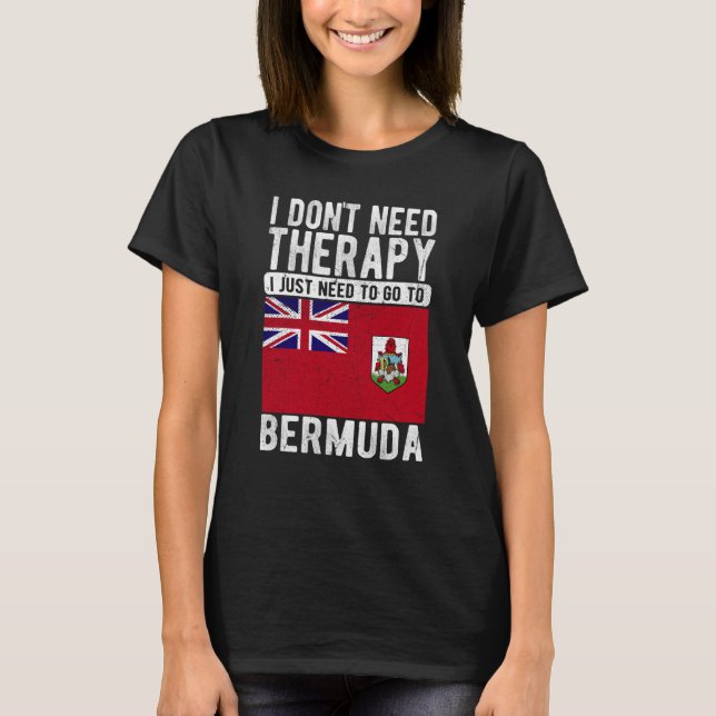 I don´t need Therapy I just need to go to Bermuda T-Shirt (Front)