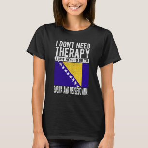 I don´t need Therapy I just need to go to Bosnia A T-Shirt