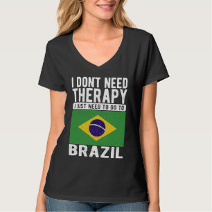 I don´t need Therapy I just need to go to Brazil T-Shirt