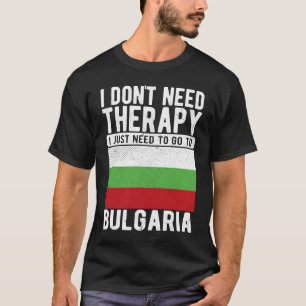 I don´t need Therapy I just need to go to Bulgaria T-Shirt