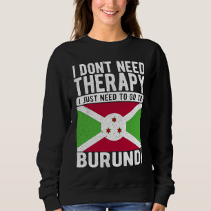 I don´t need Therapy I just need to go to Burundi Sweatshirt