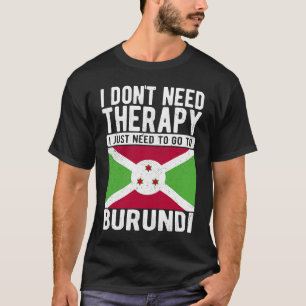 I don´t need Therapy I just need to go to Burundi T-Shirt