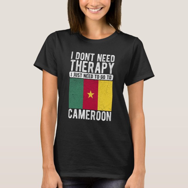 I don´t need Therapy I just need to go to Cameroon T-Shirt (Front)