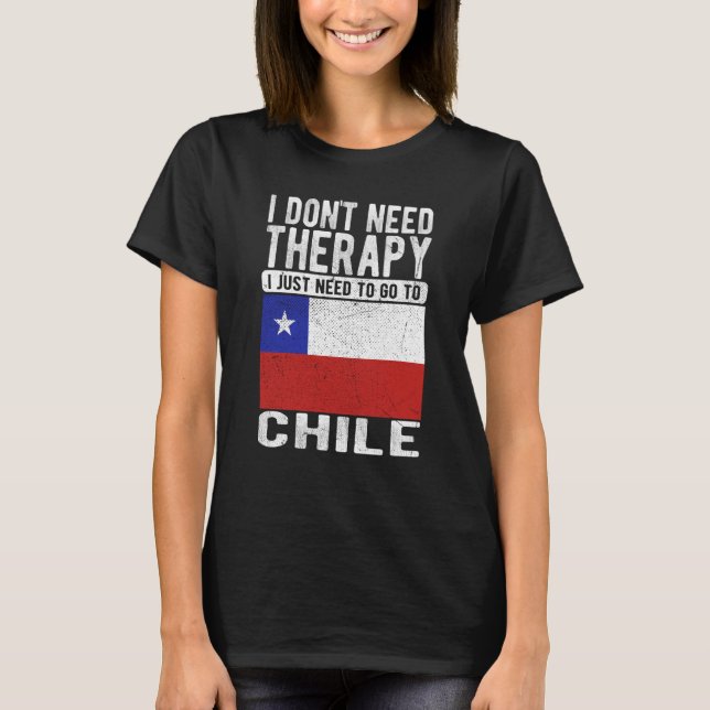 I don´t need Therapy I just need to go to Chile T-Shirt (Front)