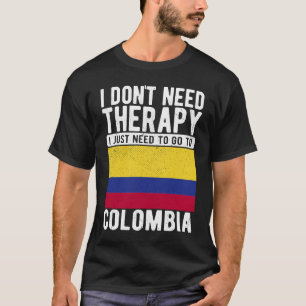 I don´t need Therapy I just need to go to Colombia T-Shirt
