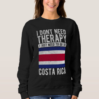 I don´t need Therapy I just need to go to Costa Ri Sweatshirt