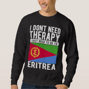 I don´t need Therapy I just need to go to Eritrea Sweatshirt
