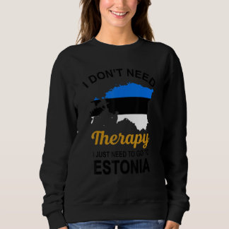 I Don T Need Therapy I Just Need To Go To Estonia  Sweatshirt