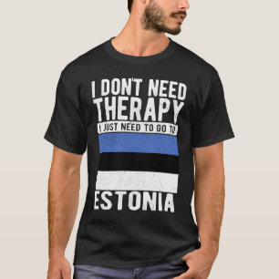 I don´t need Therapy I just need to go to Estonia T-Shirt