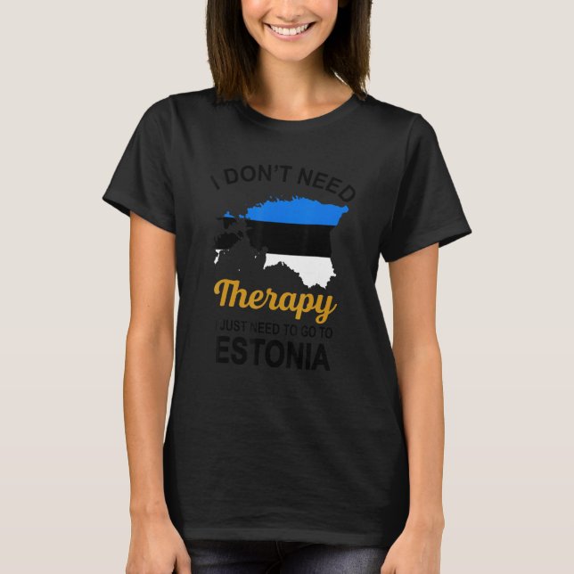 I Don T Need Therapy I Just Need To Go To Estonia  T-Shirt (Front)