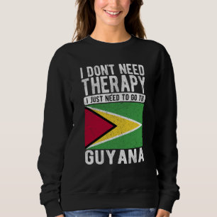 I don´t need Therapy I just need to go to Guyana Sweatshirt