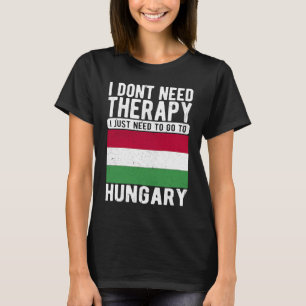 I don´t need Therapy I just need to go to Hungary T-Shirt