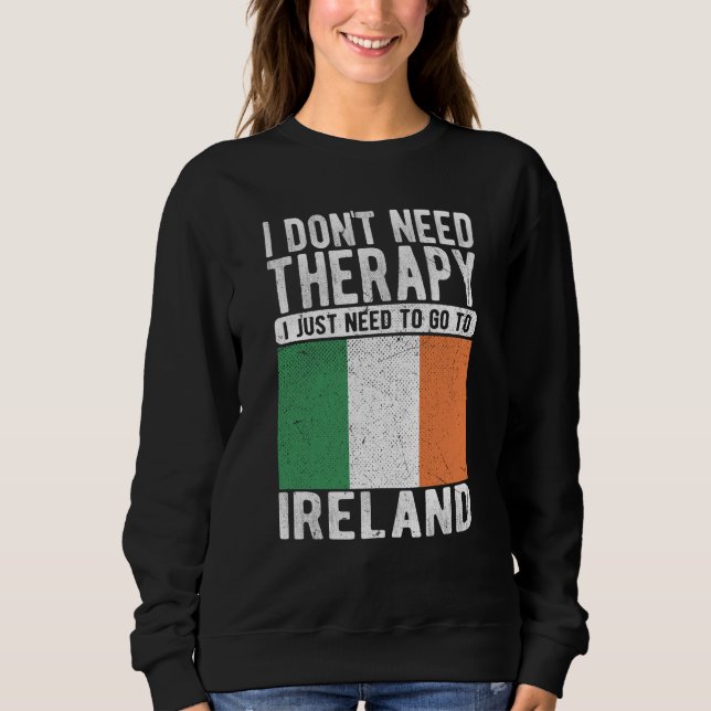 I don´t need Therapy I just need to go to Ireland Sweatshirt (Front)
