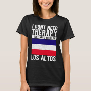 I don´t need Therapy I just need to go to Los Alto T-Shirt