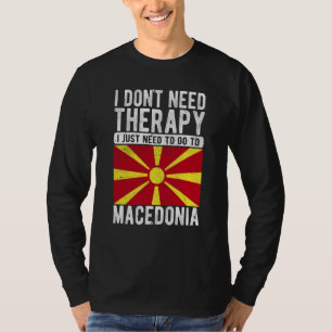 I don´t need Therapy I just need to go to Macedoni T-Shirt