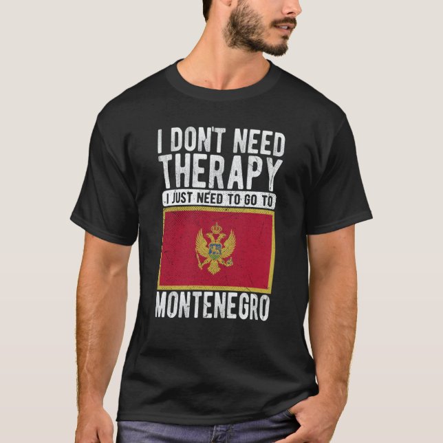 I don´t need Therapy I just need to go to Monteneg T-Shirt (Front)