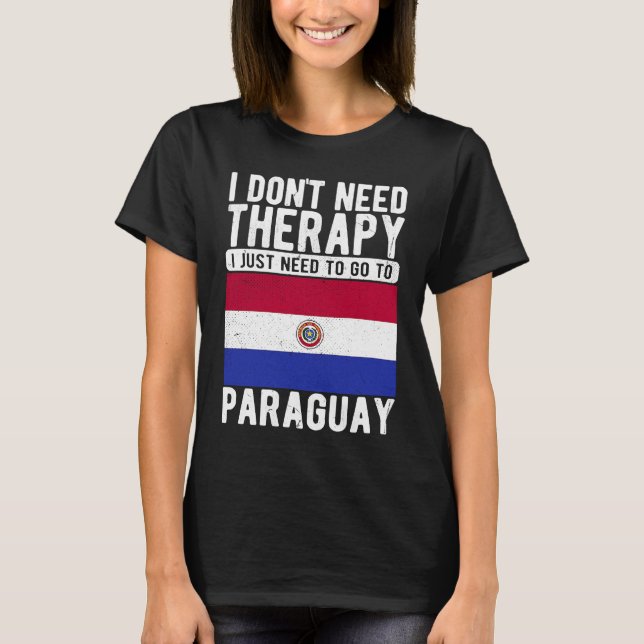 I don´t need Therapy I just need to go to Paraguay T-Shirt (Front)