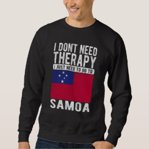 I don´t need Therapy I just need to go to Samoa Sweatshirt