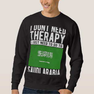 I don´t need Therapy I just need to go to Saudi Ar Sweatshirt