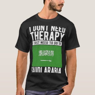 I don´t need Therapy I just need to go to Saudi Ar T-Shirt