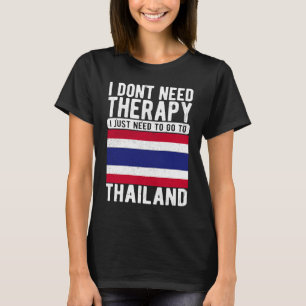I don´t need Therapy I just need to go to Thailand T-Shirt