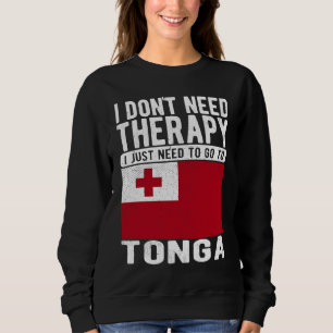 I don´t need Therapy I just need to go to Tonga Sweatshirt