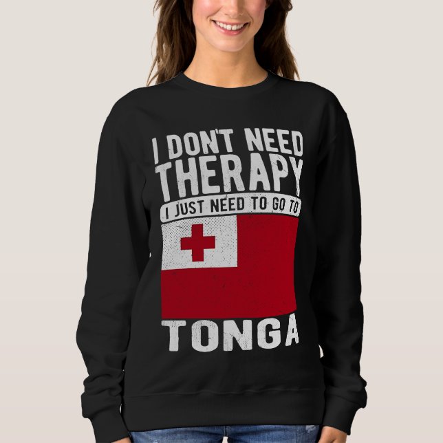 I don´t need Therapy I just need to go to Tonga Sweatshirt (Front)