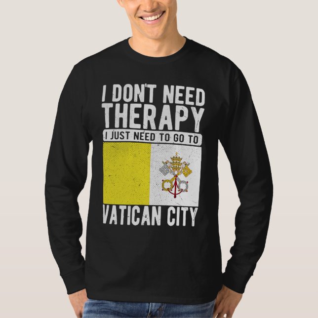 I don´t need Therapy I just need to go to Vatican  T-Shirt (Front)
