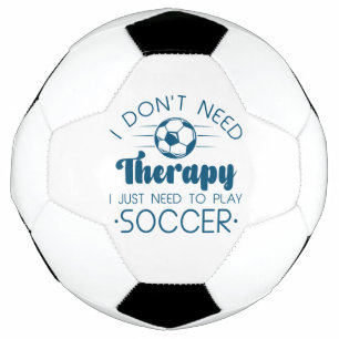 I Don’t Need Therapy I Just Need To Play Soccer Soccer Ball
