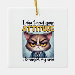 I don’t need your attitude. I brought my own! Ceramic Ornament