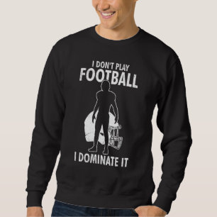 I Don t Play Football I Dominate It Match For Men Sweatshirt