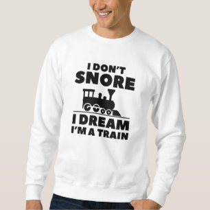 I Don’t Snore I Dream I’m A Train Sweatshirt