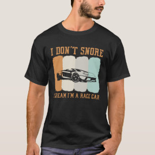 I Don t Snore I Dream Like A Race Car Ride Drive T T-Shirt