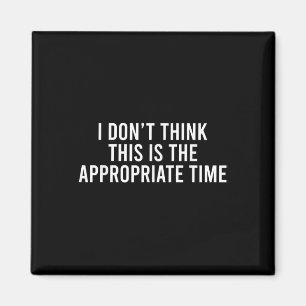 I Don’t Think This Is The Appropriate Time Funny Magnet