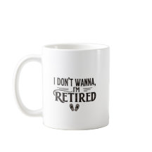 I Don’t Wanna I’m Retired Funny Mug