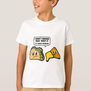 I Don’t Wanna Taco ‘Bout It. It’s Nacho Prob T-Shirt
