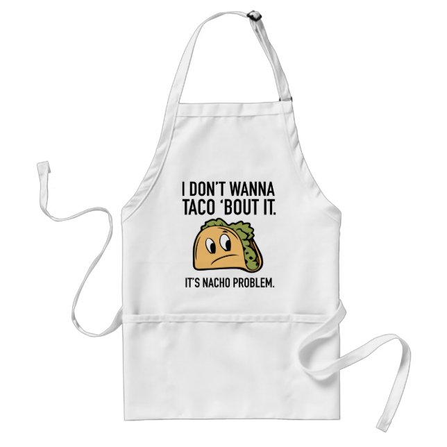 I Don’t Wanna Taco ‘Bout It. It’s Nacho Problem. Standard Apron (Front)