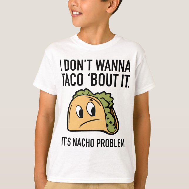 I Don’t Wanna Taco ‘Bout It. It’s Nacho Problem. T-Shirt (Front)