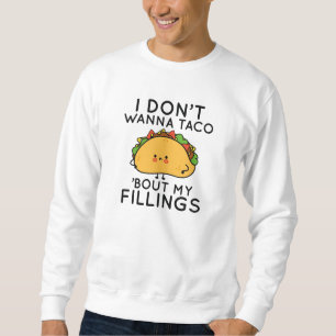 I Don’t Wanna Taco ‘Bout My Fillings Sweatshirt