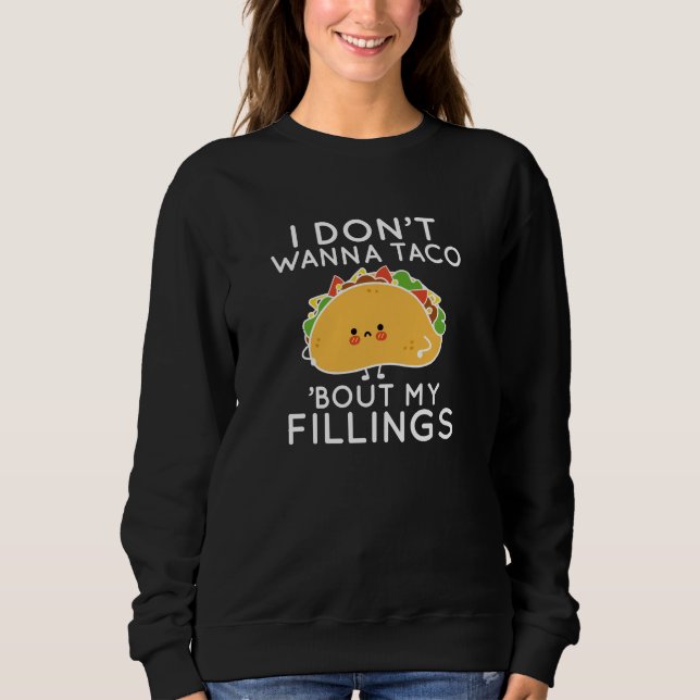 I Don’t Wanna Taco ‘Bout My Fillings Sweatshirt (Front)