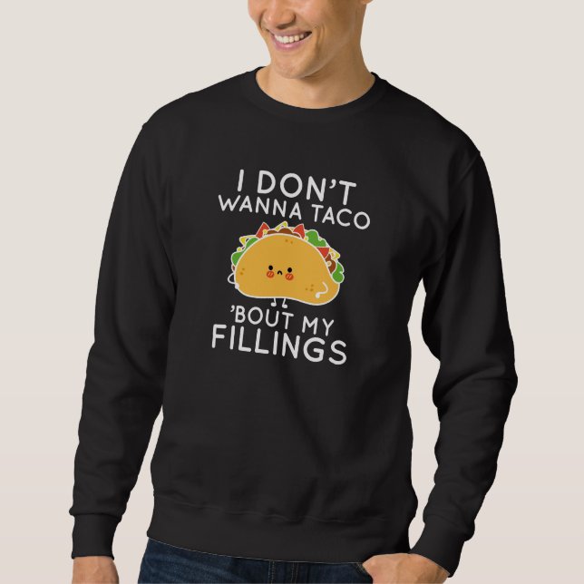 I Don’t Wanna Taco ‘Bout My Fillings Sweatshirt (Front)