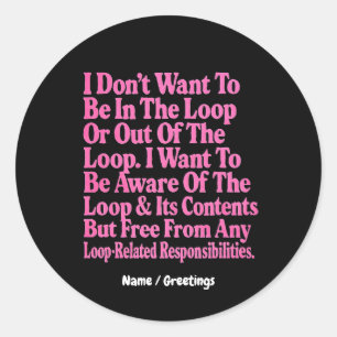I Don’t Want to Be in The Loop or Out of The Loop  Classic Round Sticker