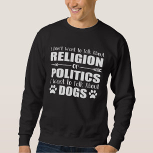 I Don t Want To Talk Religion or Politics Just Abo Sweatshirt