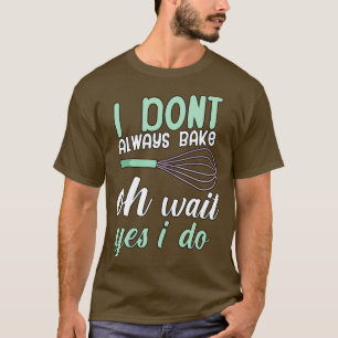 I dont always bake oh wait yes i do T-Shirt