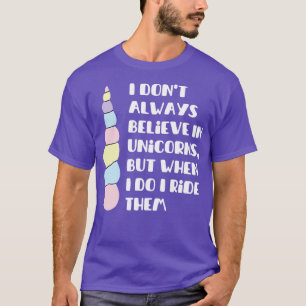 i dont always believe in unicorns but when i do i T-Shirt