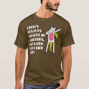 i dont always believe in unicorns but when i do i  T-Shirt