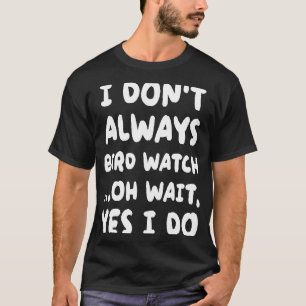I Don't Always Bird Watch Bird Watching T-Shirt