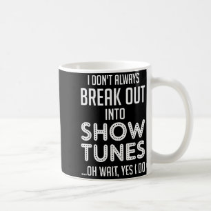 I Don't Always Break Out Into Show Tunes  Coffee Mug